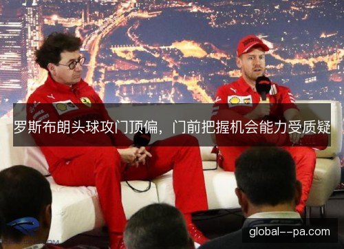 罗斯布朗头球攻门顶偏，门前把握机会能力受质疑