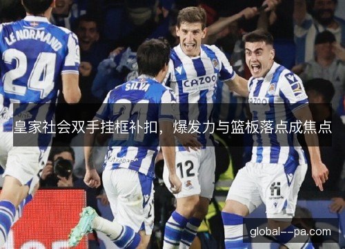 皇家社会双手挂框补扣，爆发力与篮板落点成焦点