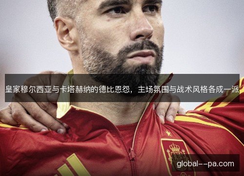 皇家穆尔西亚与卡塔赫纳的德比恩怨，主场氛围与战术风格各成一派